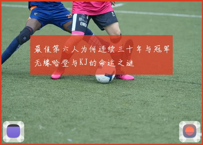 最佳第六人为何连续三十年与冠军无缘哈登与KJ的命运之谜
