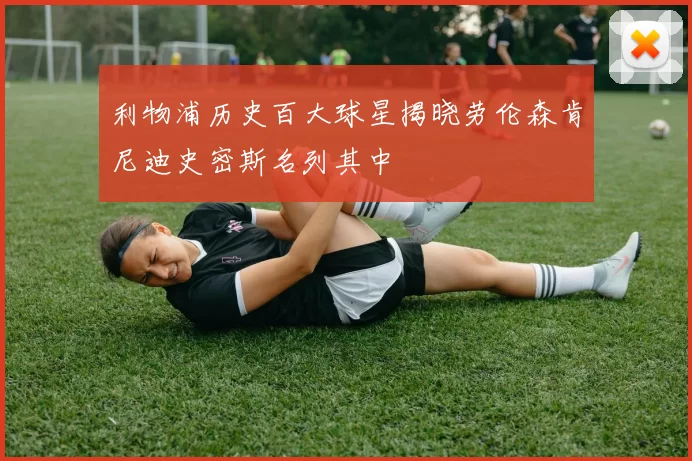 利物浦历史百大球星揭晓劳伦森肯尼迪史密斯名列其中