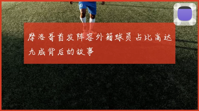 摩洛哥首发阵容外籍球员占比高达九成背后的故事