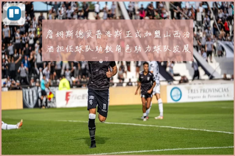 詹姆斯德莫普洛斯正式加盟山西汾酒担任球队助教角色助力球队发展