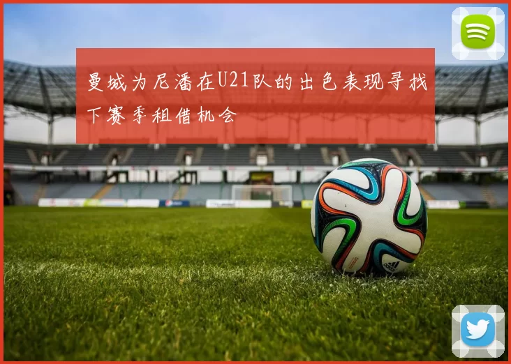 曼城为尼潘在U21队的出色表现寻找下赛季租借机会