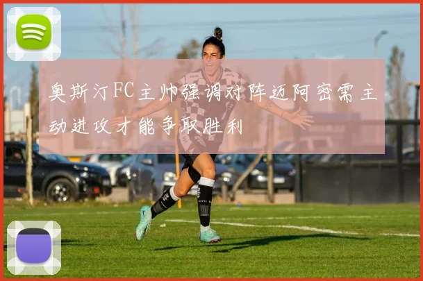奥斯汀FC主帅强调对阵迈阿密需主动进攻才能争取胜利