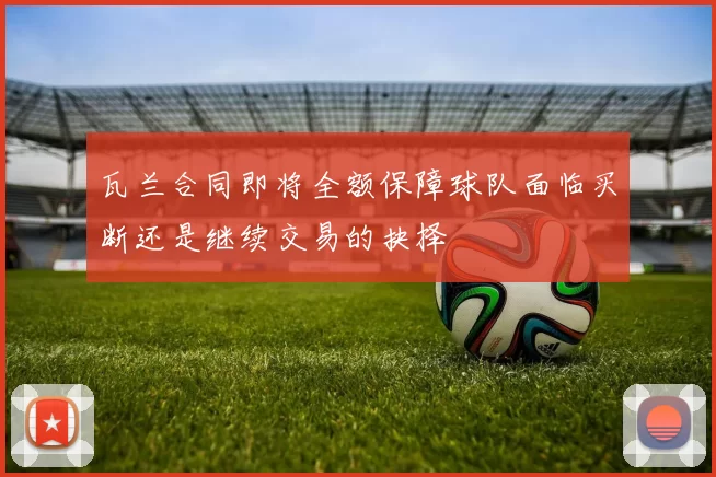 瓦兰合同即将全额保障球队面临买断还是继续交易的抉择