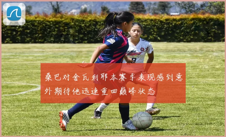 桑巴对舍瓦利耶本赛季表现感到意外期待他迅速重回巅峰状态