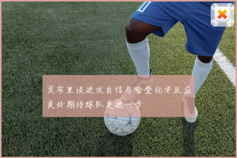 莫布里谈进攻自信与哈登化学反应良好期待球队更进一步